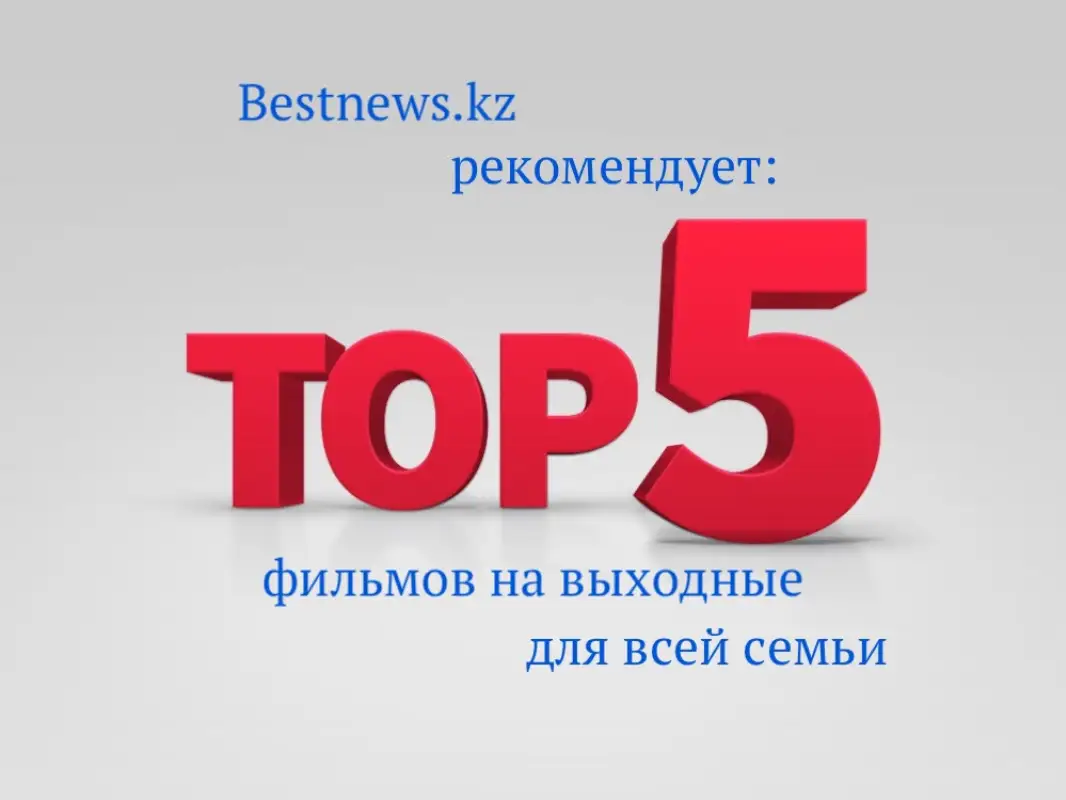 ТОП-5 фильмов на выходные по версии Bestnews.kz 