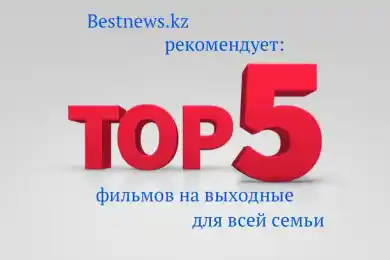 ТОП-5 фильмов на выходные по версии Bestnews.kz 